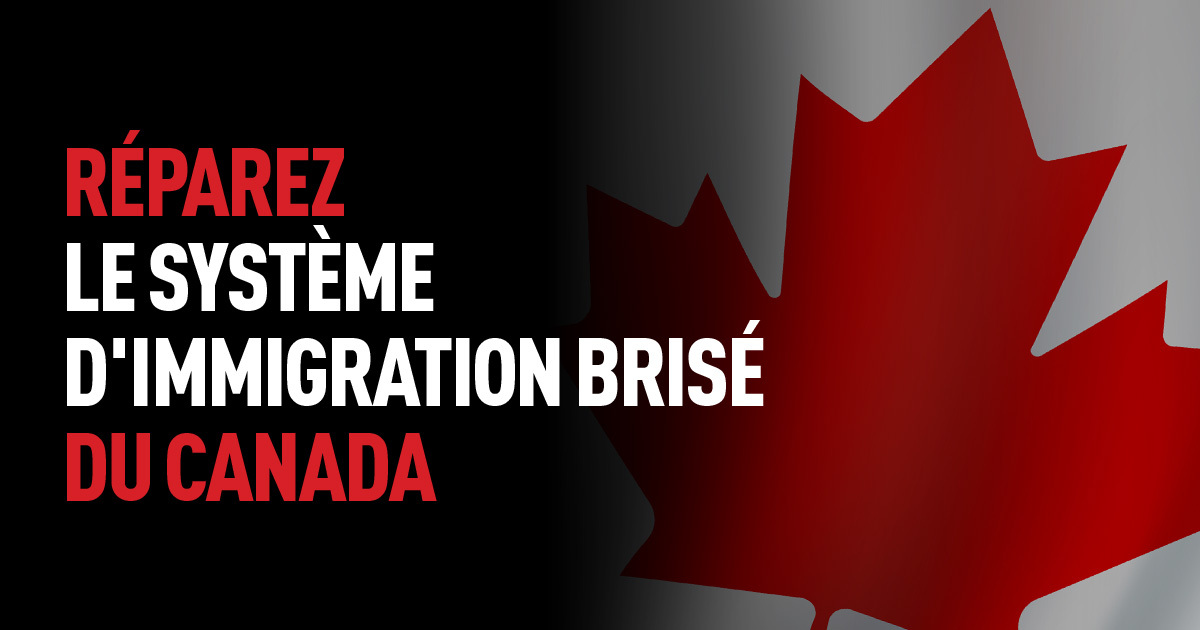 RÉPAREZ LE SYSTÈME D'IMMIGRATION BRISÉ DU CANADA
