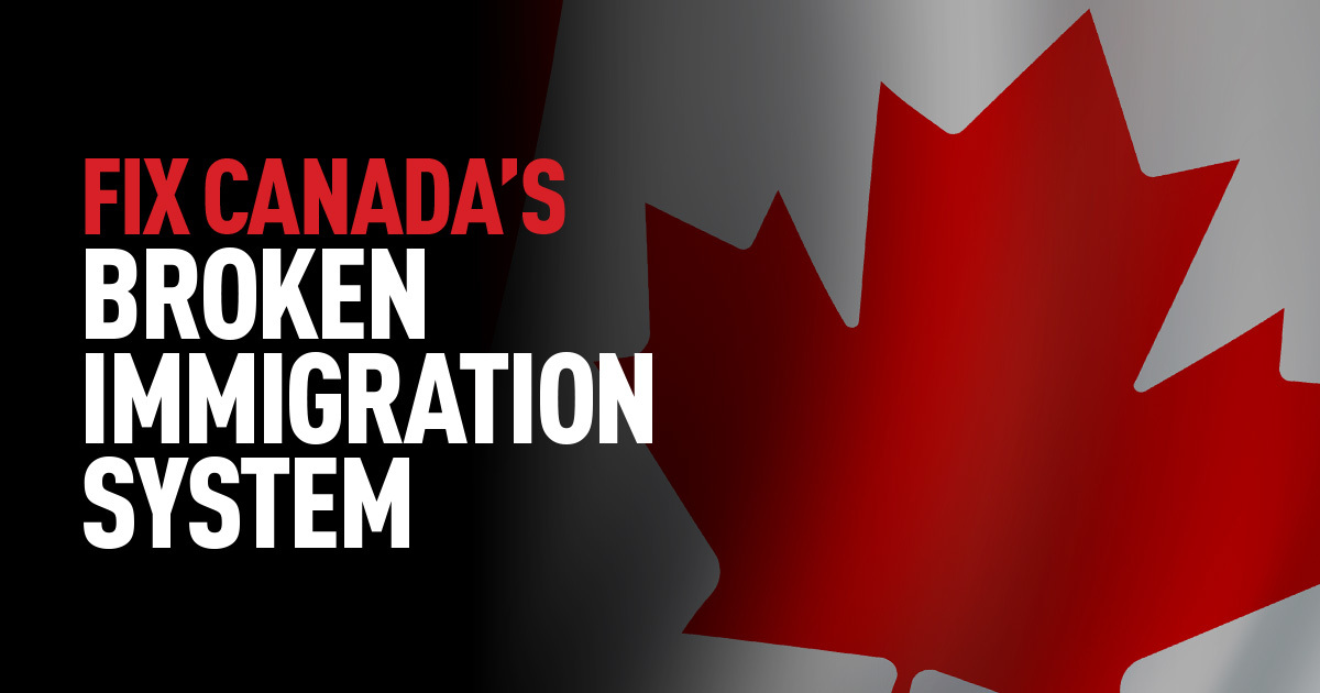 FIX CANADA’S BROKEN IMMIGRATION SYSTEM