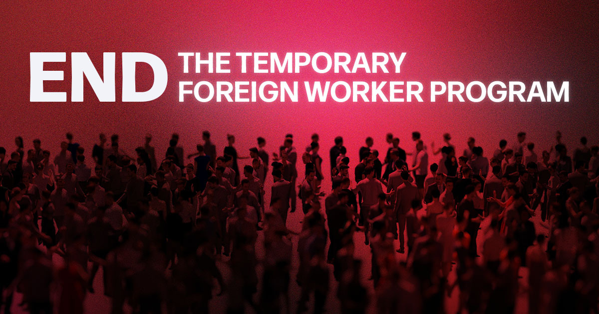 END THE TEMPORARY FOREIGN WORKER PROGRAM - Conservative Party of Canada